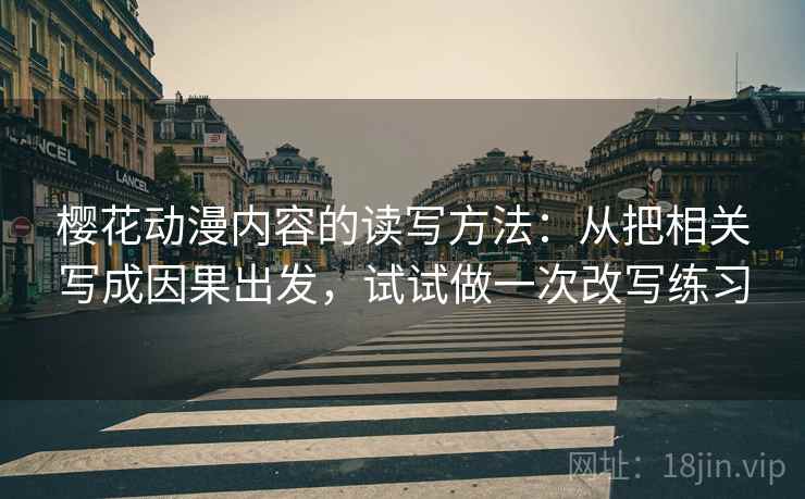 樱花动漫内容的读写方法：从把相关写成因果出发，试试做一次改写练习