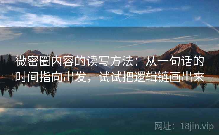 微密圈内容的读写方法：从一句话的时间指向出发，试试把逻辑链画出来
