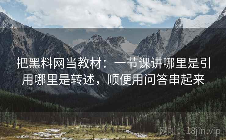 把黑料网当教材：一节课讲哪里是引用哪里是转述，顺便用问答串起来