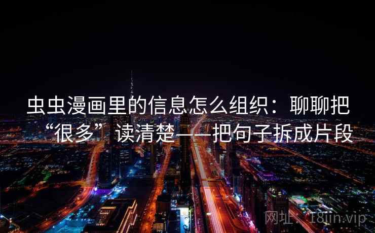 虫虫漫画里的信息怎么组织：聊聊把“很多”读清楚——把句子拆成片段