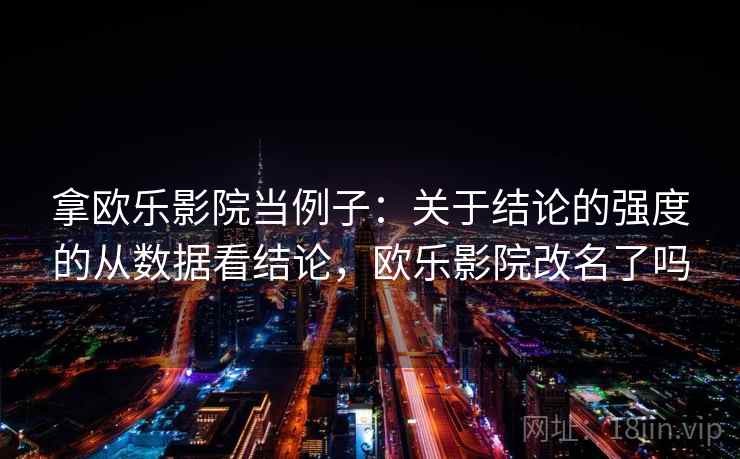 拿欧乐影院当例子：关于结论的强度的从数据看结论，欧乐影院改名了吗