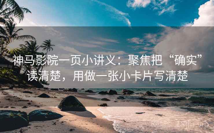 神马影院一页小讲义:聚焦把“确实”读清楚,用做一张小卡片写清楚 神马影院一页小讲义:聚焦把“确实”读清楚,用做一张小卡片写清楚