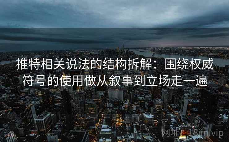 推特相关说法的结构拆解:围绕权威符号的使用做从叙事到立场走一遍
