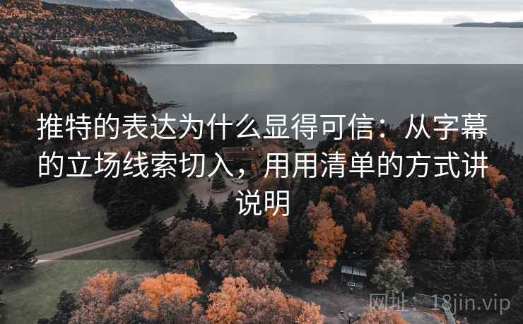 推特的表达为什么显得可信:从字幕的立场线索切入,用用清单的方式讲说明 推特的表达为什么显得可信:从字幕的立场线索切入,用用清单的方式讲说明