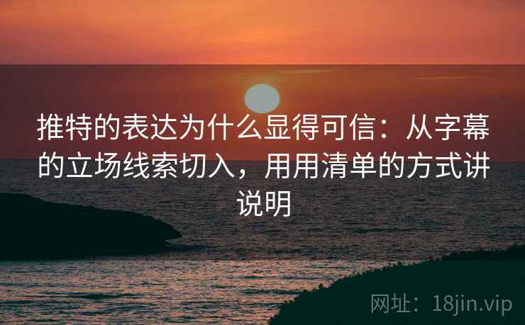 推特的表达为什么显得可信:从字幕的立场线索切入,用用清单的方式讲说明 推特的表达为什么显得可信:从字幕的立场线索切入,用用清单的方式讲说明