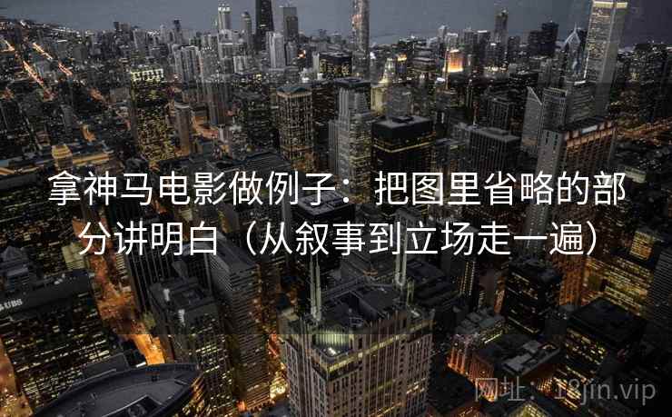 拿神马电影做例子:把图里省略的部分讲明白(从叙事到立场走一遍) 拿神马电影做例子:把图里省略的部分讲明白(从叙事到立场走一遍)