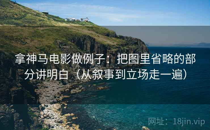 拿神马电影做例子:把图里省略的部分讲明白(从叙事到立场走一遍) 拿神马电影做例子:把图里省略的部分讲明白(从叙事到立场走一遍)