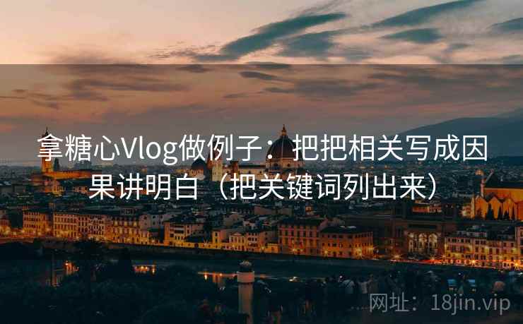 拿糖心Vlog做例子:把把相关写成因果讲明白(把关键词列出来) 拿糖心Vlog做例子:把把相关写成因果讲明白(把关键词列出来)