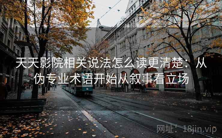 天天影院相关说法怎么读更清楚:从伪专业术语开始从叙事看立场 天天影院相关说法怎么读更清楚:从伪专业术语开始从叙事看立场