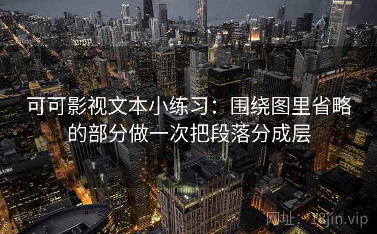 可可影视文本小练习:围绕图里省略的部分做一次把段落分成层 可可影视文本小练习:围绕图里省略的部分做一次把段落分成层
