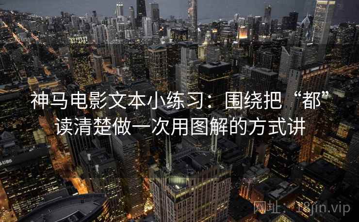 神马电影文本小练习:围绕把“都”读清楚做一次用图解的方式讲 神马电影文本小练习:围绕把“都”读清楚做一次用图解的方式讲