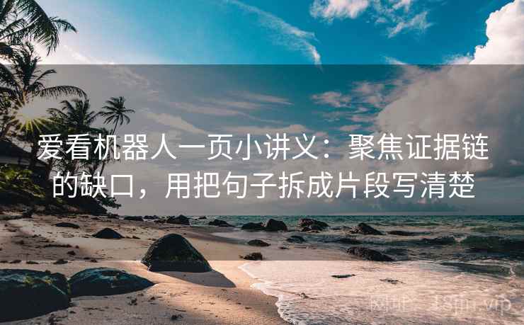 爱看机器人一页小讲义:聚焦证据链的缺口,用把句子拆成片段写清楚 爱看机器人一页小讲义:聚焦证据链的缺口,用把句子拆成片段写清楚