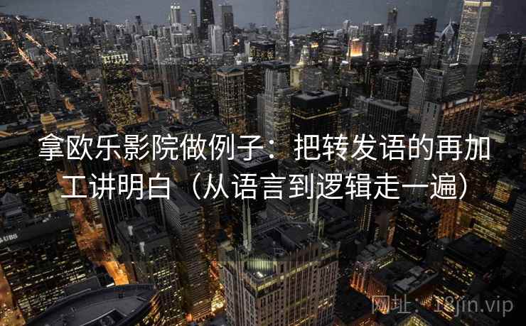 拿欧乐影院做例子:把转发语的再加工讲明白(从语言到逻辑走一遍)