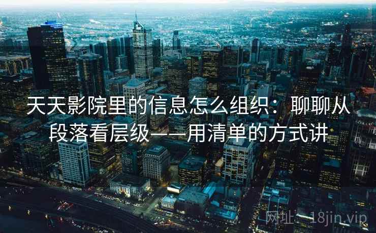 天天影院里的信息怎么组织：聊聊从段落看层级——用清单的方式讲