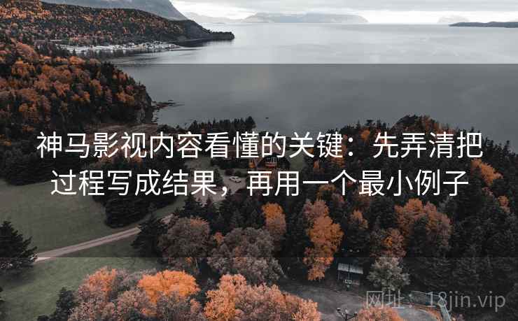神马影视内容看懂的关键:先弄清把过程写成结果,再用一个最小例子 神马影视内容看懂的关键:先弄清把过程写成结果,再用一个最小例子