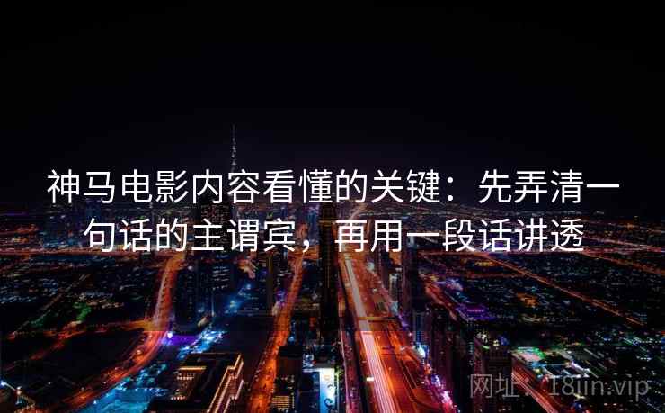 神马电影内容看懂的关键:先弄清一句话的主谓宾,再用一段话讲透 神马电影内容看懂的关键:先弄清一句话的主谓宾,再用一段话讲透