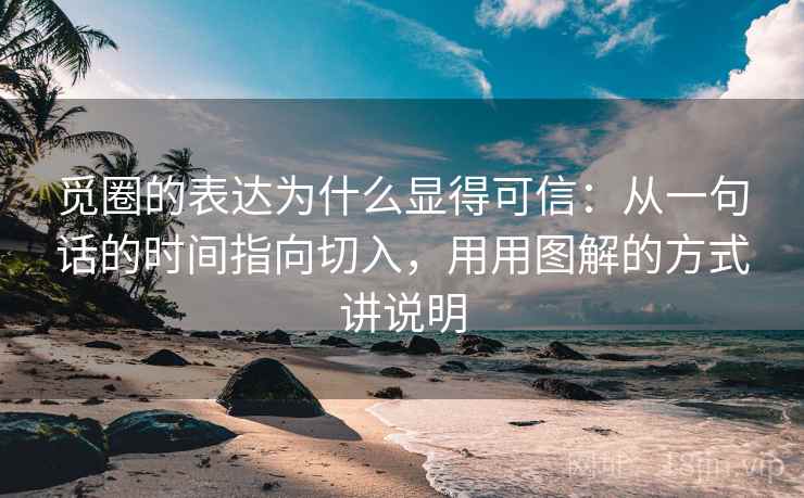 觅圈的表达为什么显得可信:从一句话的时间指向切入,用用图解的方式讲说明