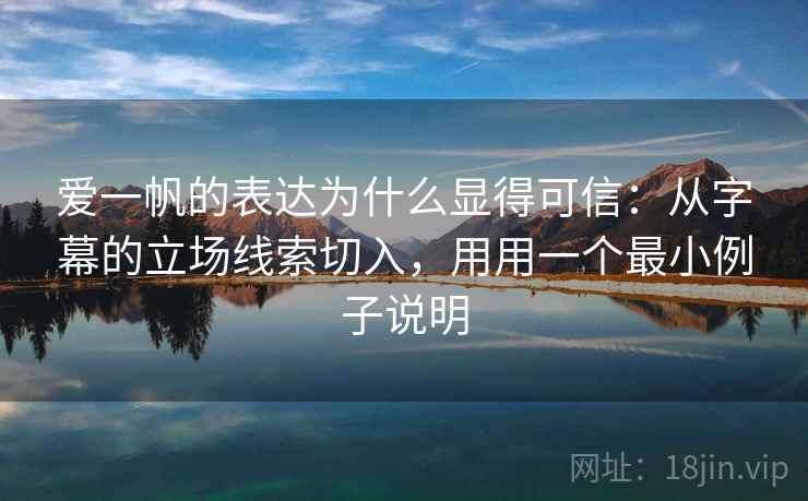 爱一帆的表达为什么显得可信：从字幕的立场线索切入，用用一个最小例子说明