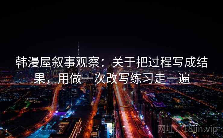 韩漫屋叙事观察：关于把过程写成结果，用做一次改写练习走一遍