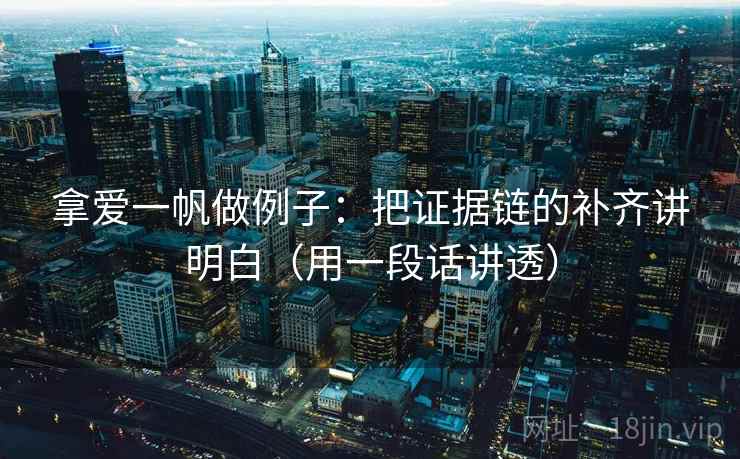 拿爱一帆做例子:把证据链的补齐讲明白(用一段话讲透) 拿爱一帆做例子:把证据链的补齐讲明白(用一段话讲透)
