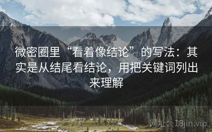微密圈里“看着像结论”的写法：其实是从结尾看结论，用把关键词列出来理解