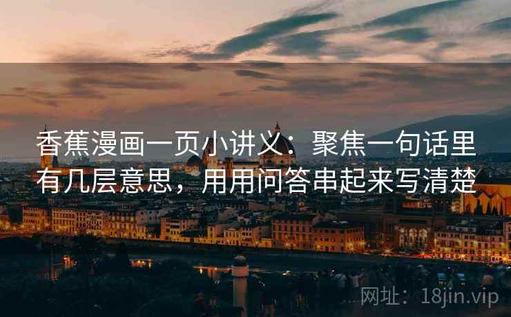 香蕉漫画一页小讲义：聚焦一句话里有几层意思，用用问答串起来写清楚