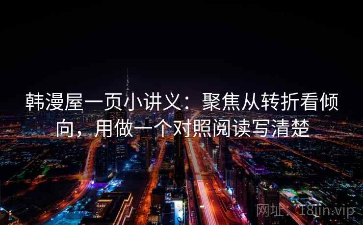 韩漫屋一页小讲义：聚焦从转折看倾向，用做一个对照阅读写清楚