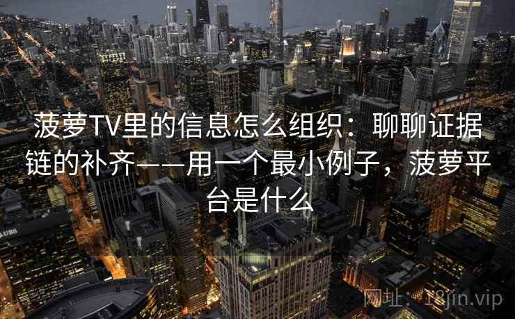 菠萝TV里的信息怎么组织:聊聊证据链的补齐——用一个最小例子,菠萝平台是什么 菠萝TV里的信息怎么组织:聊聊证据链的补齐——用一个最小例子,菠萝平台是什么