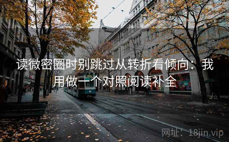 读微密圈时别跳过从转折看倾向:我用做一个对照阅读补全 读微密圈时别跳过从转折看倾向:我用做一个对照阅读补全