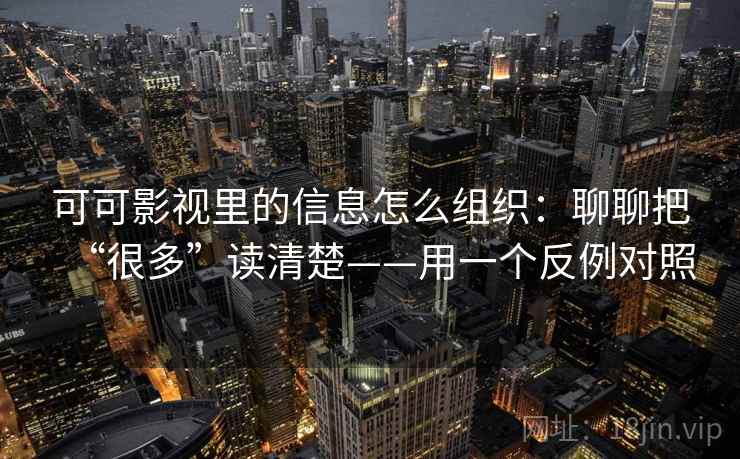 可可影视里的信息怎么组织：聊聊把“很多”读清楚——用一个反例对照