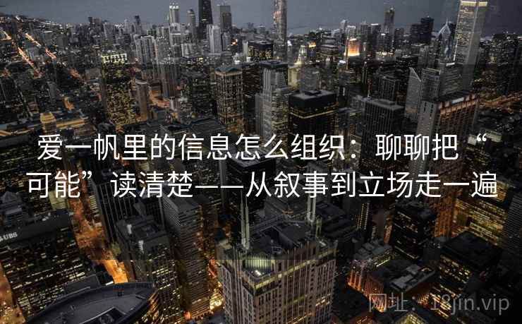 爱一帆里的信息怎么组织：聊聊把“可能”读清楚——从叙事到立场走一遍