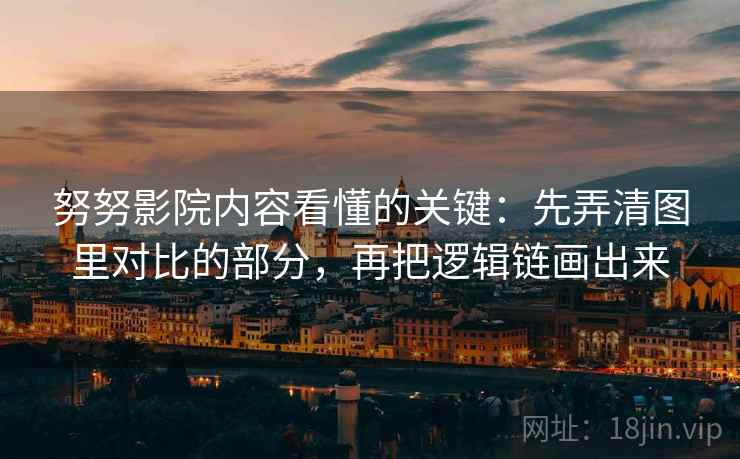 努努影院内容看懂的关键：先弄清图里对比的部分，再把逻辑链画出来
