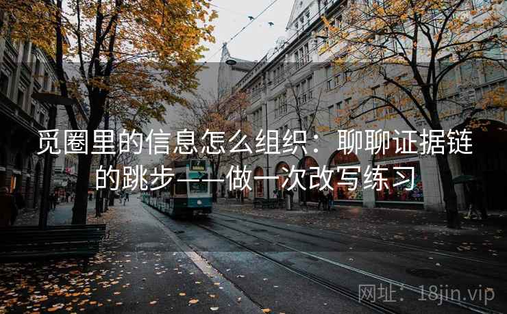 觅圈里的信息怎么组织：聊聊证据链的跳步——做一次改写练习