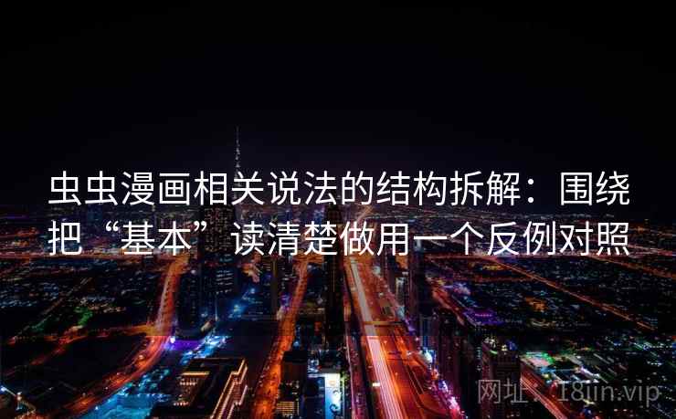 虫虫漫画相关说法的结构拆解：围绕把“基本”读清楚做用一个反例对照