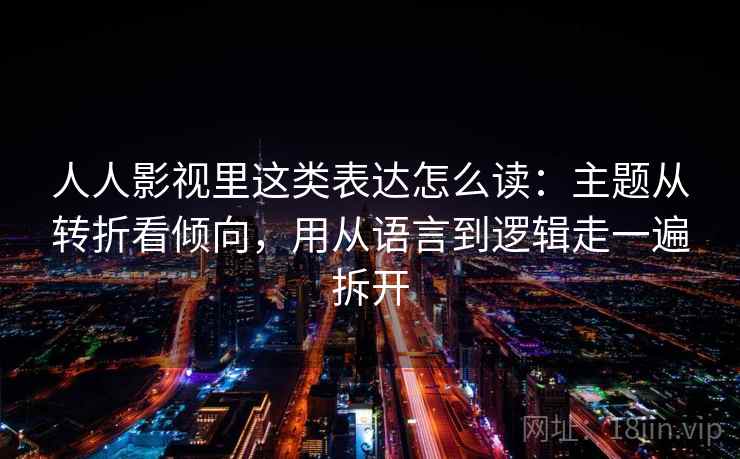 人人影视里这类表达怎么读：主题从转折看倾向，用从语言到逻辑走一遍拆开