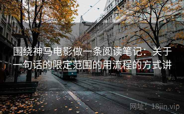 围绕神马电影做一条阅读笔记：关于一句话的限定范围的用流程的方式讲