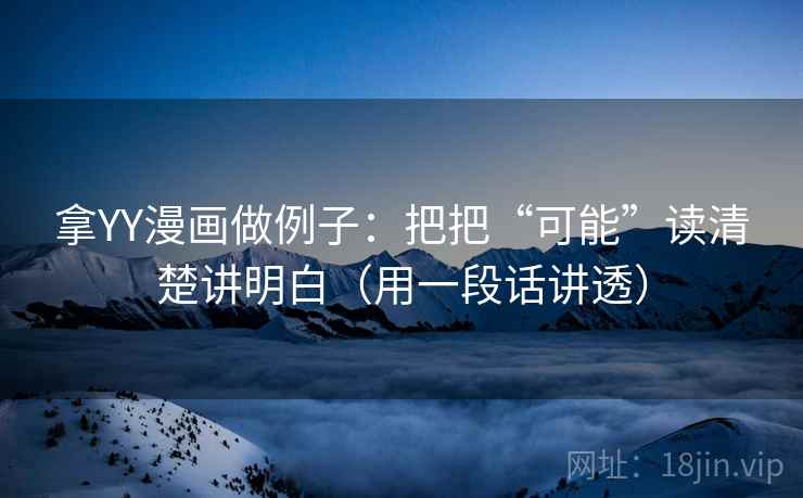 拿YY漫画做例子：把把“可能”读清楚讲明白（用一段话讲透）