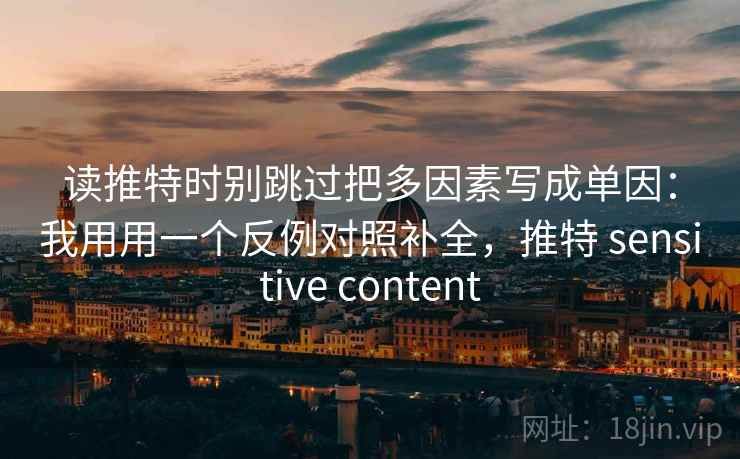 读推特时别跳过把多因素写成单因：我用用一个反例对照补全，推特 sensitive content